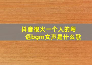 抖音很火一个人的粤语bgm女声是什么歌