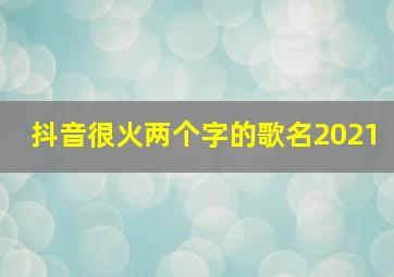 抖音很火两个字的歌名2021