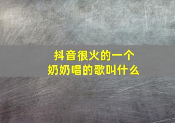 抖音很火的一个奶奶唱的歌叫什么