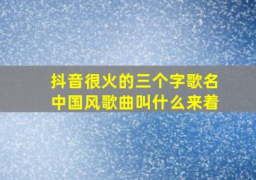 抖音很火的三个字歌名中国风歌曲叫什么来着