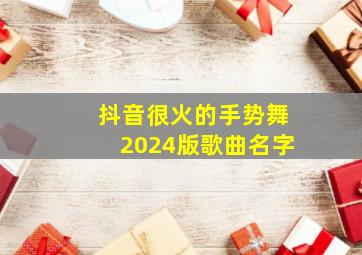 抖音很火的手势舞2024版歌曲名字