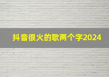 抖音很火的歌两个字2024