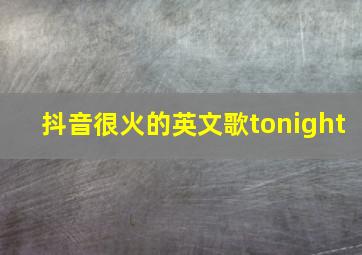 抖音很火的英文歌tonight