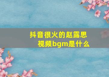 抖音很火的赵露思视频bgm是什么