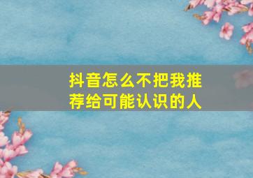 抖音怎么不把我推荐给可能认识的人