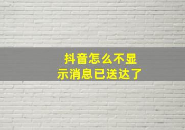 抖音怎么不显示消息已送达了