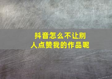 抖音怎么不让别人点赞我的作品呢