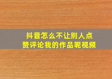 抖音怎么不让别人点赞评论我的作品呢视频