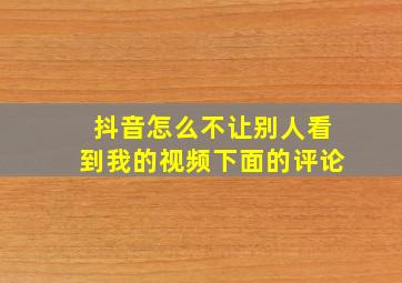 抖音怎么不让别人看到我的视频下面的评论