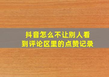 抖音怎么不让别人看到评论区里的点赞记录