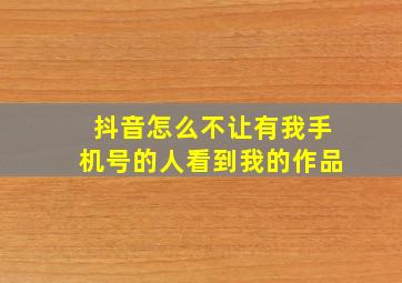 抖音怎么不让有我手机号的人看到我的作品