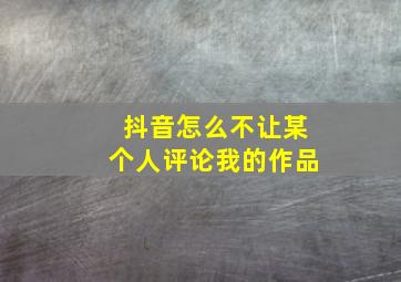 抖音怎么不让某个人评论我的作品