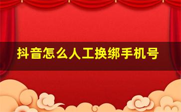 抖音怎么人工换绑手机号