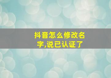 抖音怎么修改名字,说已认证了