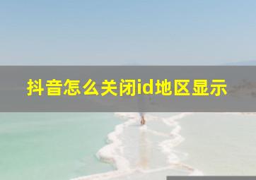 抖音怎么关闭id地区显示