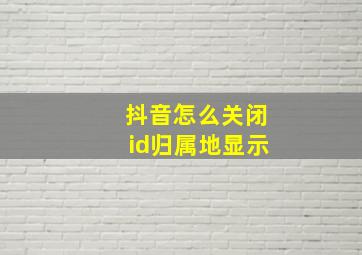 抖音怎么关闭id归属地显示