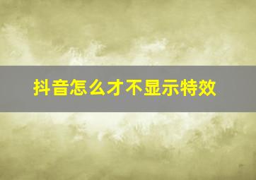 抖音怎么才不显示特效