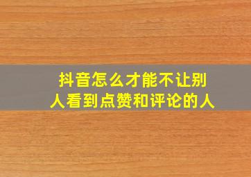 抖音怎么才能不让别人看到点赞和评论的人