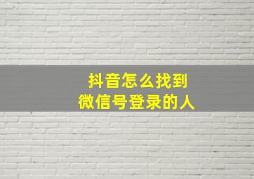 抖音怎么找到微信号登录的人