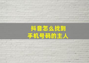 抖音怎么找到手机号码的主人