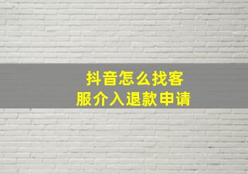 抖音怎么找客服介入退款申请