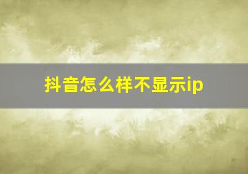 抖音怎么样不显示ip