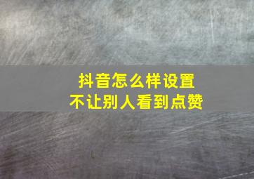 抖音怎么样设置不让别人看到点赞