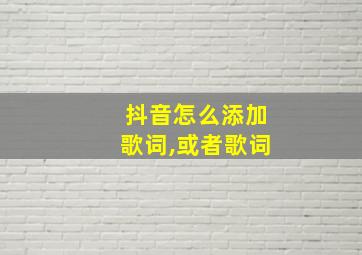 抖音怎么添加歌词,或者歌词