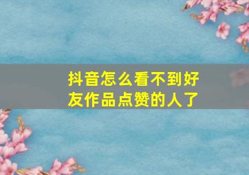 抖音怎么看不到好友作品点赞的人了