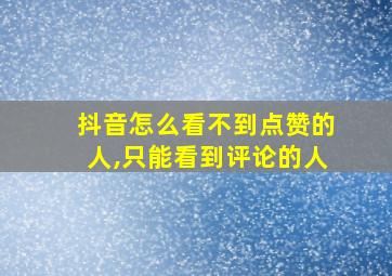 抖音怎么看不到点赞的人,只能看到评论的人