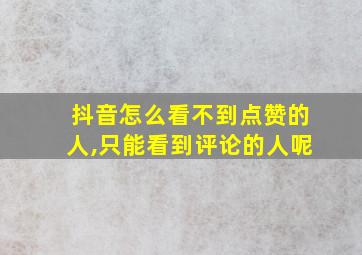 抖音怎么看不到点赞的人,只能看到评论的人呢