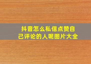 抖音怎么私信点赞自己评论的人呢图片大全