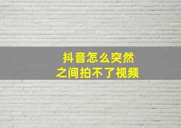 抖音怎么突然之间拍不了视频