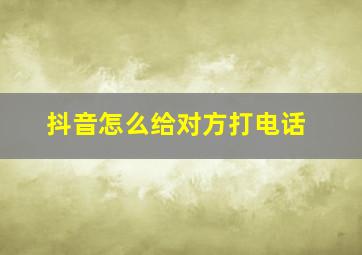 抖音怎么给对方打电话