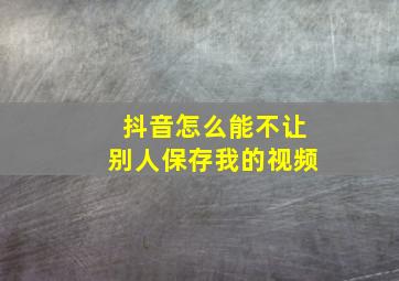 抖音怎么能不让别人保存我的视频