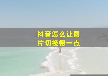 抖音怎么让图片切换慢一点