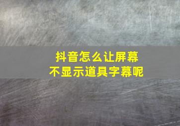 抖音怎么让屏幕不显示道具字幕呢