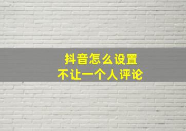 抖音怎么设置不让一个人评论