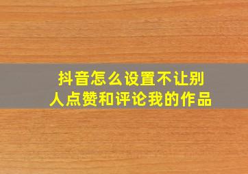 抖音怎么设置不让别人点赞和评论我的作品