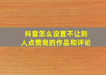 抖音怎么设置不让别人点赞我的作品和评论