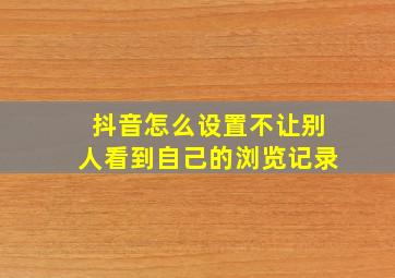 抖音怎么设置不让别人看到自己的浏览记录