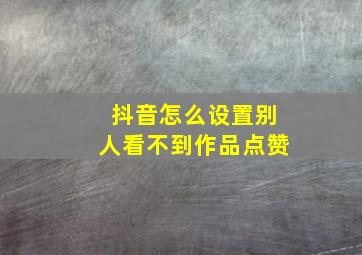 抖音怎么设置别人看不到作品点赞