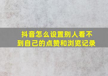 抖音怎么设置别人看不到自己的点赞和浏览记录