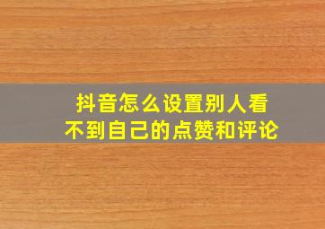 抖音怎么设置别人看不到自己的点赞和评论