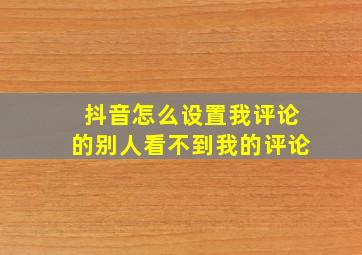 抖音怎么设置我评论的别人看不到我的评论