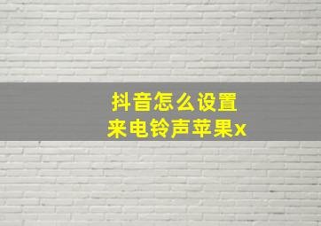 抖音怎么设置来电铃声苹果x