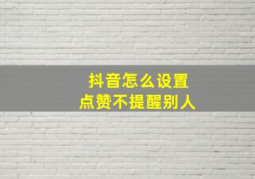 抖音怎么设置点赞不提醒别人