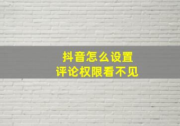 抖音怎么设置评论权限看不见