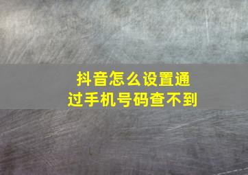 抖音怎么设置通过手机号码查不到