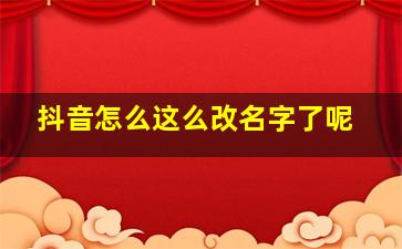 抖音怎么这么改名字了呢